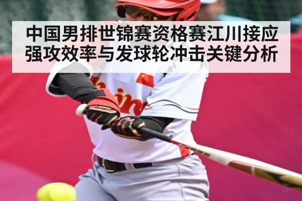 中国男排世锦赛资格赛江川接应强攻效率与发球轮冲击关键分析