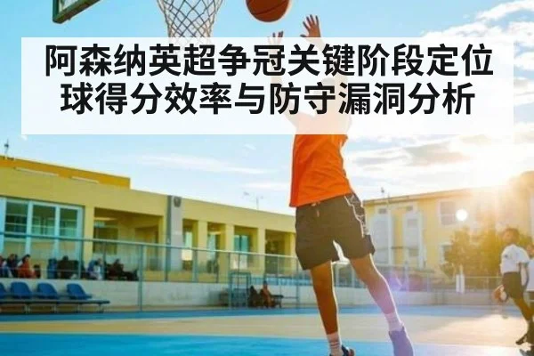 阿森纳英超争冠关键阶段定位球得分效率与防守漏洞分析